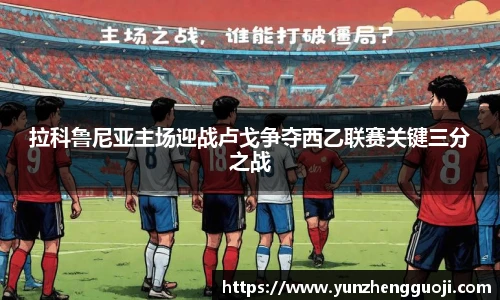 拉科鲁尼亚主场迎战卢戈争夺西乙联赛关键三分之战