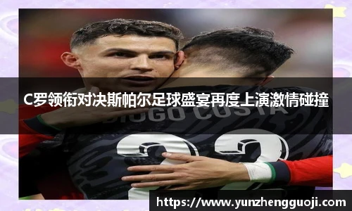 C罗领衔对决斯帕尔足球盛宴再度上演激情碰撞