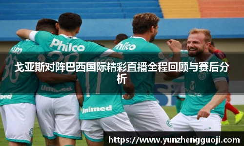 戈亚斯对阵巴西国际精彩直播全程回顾与赛后分析