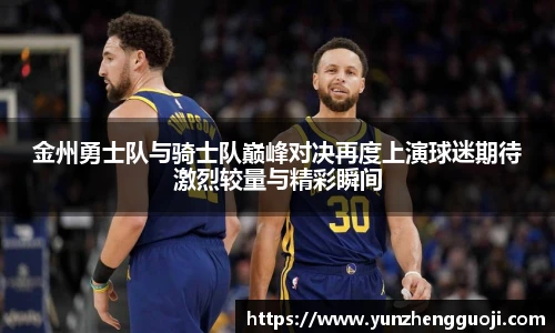 金州勇士队与骑士队巅峰对决再度上演球迷期待激烈较量与精彩瞬间