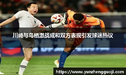 川崎与鸟栖激战成和双方表现引发球迷热议