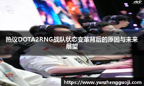 热议DOTA2RNG战队状态变革背后的原因与未来展望
