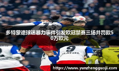多特蒙德球迷暴力事件引发欧冠禁赛三场并罚款50万欧元
