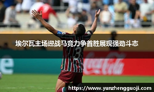 埃尔瓦主场迎战马竞力争首胜展现强劲斗志
