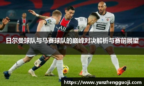 日尔曼球队与马赛球队的巅峰对决解析与赛前展望