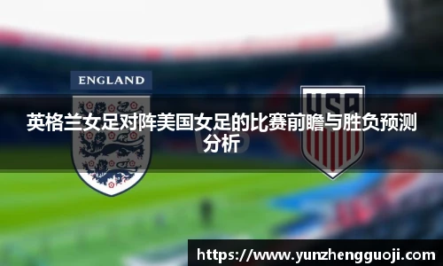 英格兰女足对阵美国女足的比赛前瞻与胜负预测分析
