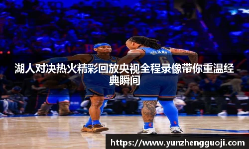 湖人对决热火精彩回放央视全程录像带你重温经典瞬间