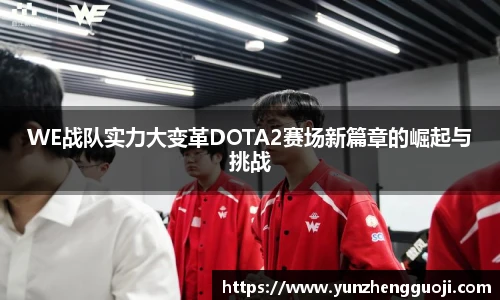 WE战队实力大变革DOTA2赛场新篇章的崛起与挑战