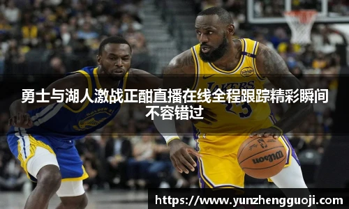 勇士与湖人激战正酣直播在线全程跟踪精彩瞬间不容错过